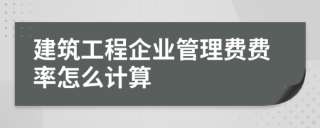 建筑工程企业管理费费率怎么计算