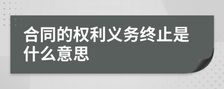 合同的权利义务终止是什么意思