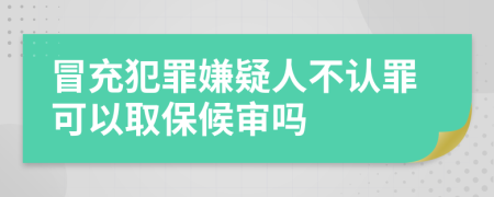 冒充犯罪嫌疑人不认罪可以取保候审吗