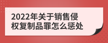 2022年关于销售侵权复制品罪怎么惩处