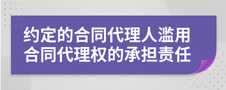 约定的合同代理人滥用合同代理权的承担责任