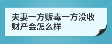 夫妻一方贩毒一方没收财产会怎么样