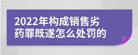 2022年构成销售劣药罪既遂怎么处罚的