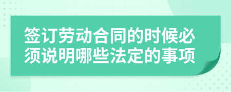 签订劳动合同的时候必须说明哪些法定的事项