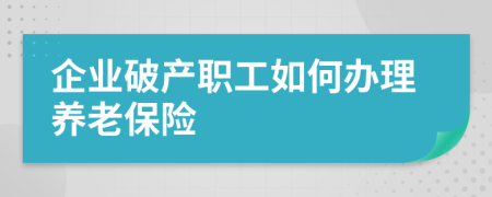 企业破产职工如何办理养老保险