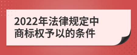 2022年法律规定中商标权予以的条件