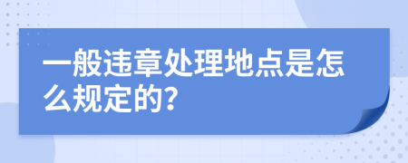 一般违章处理地点是怎么规定的？