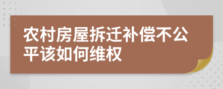 农村房屋拆迁补偿不公平该如何维权