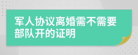 军人协议离婚需不需要部队开的证明