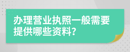 办理营业执照一般需要提供哪些资料？