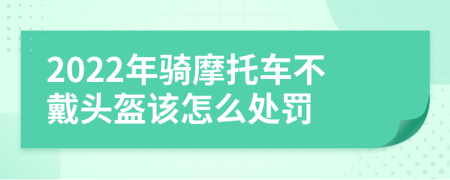 2022年骑摩托车不戴头盔该怎么处罚