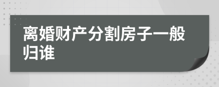 离婚财产分割房子一般归谁