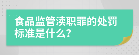 食品监管渎职罪的处罚标准是什么？