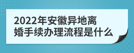 2022年安徽异地离婚手续办理流程是什么