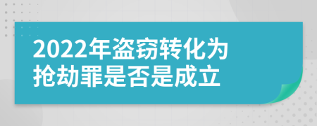 2022年盗窃转化为抢劫罪是否是成立