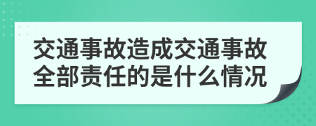 交通事故造成交通事故全部责任的是什么情况