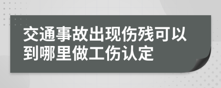 交通事故出现伤残可以到哪里做工伤认定