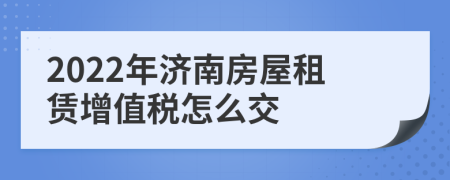 2022年济南房屋租赁增值税怎么交