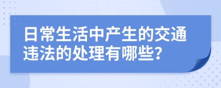 日常生活中产生的交通违法的处理有哪些？