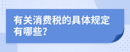 有关消费税的具体规定有哪些？