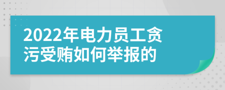 2022年电力员工贪污受贿如何举报的