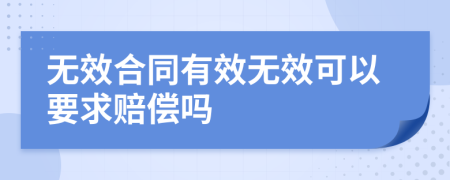 无效合同有效无效可以要求赔偿吗