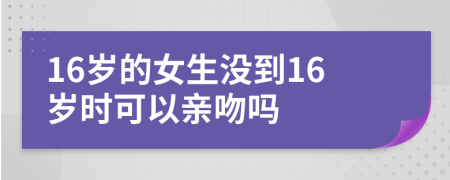 16岁的女生没到16岁时可以亲吻吗