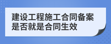 建设工程施工合同备案是否就是合同生效