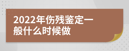 2022年伤残鉴定一般什么时候做
