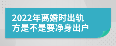 2022年离婚时出轨方是不是要净身出户