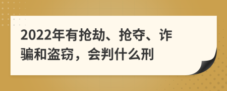 2022年有抢劫、抢夺、诈骗和盗窃，会判什么刑