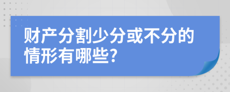 财产分割少分或不分的情形有哪些?