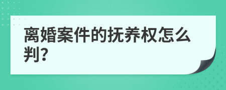 离婚案件的抚养权怎么判？