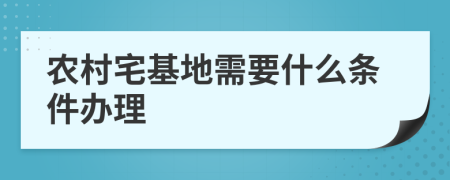 农村宅基地需要什么条件办理