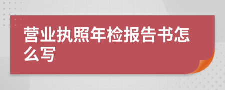 营业执照年检报告书怎么写