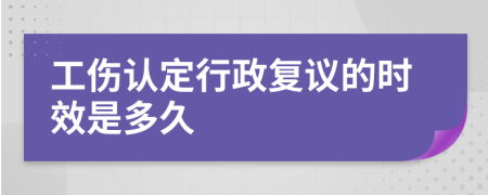 工伤认定行政复议的时效是多久