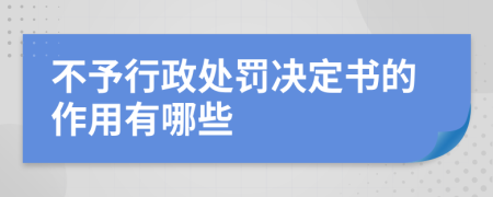 不予行政处罚决定书的作用有哪些