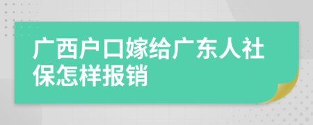 广西户口嫁给广东人社保怎样报销