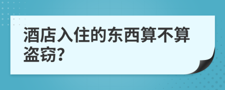 酒店入住的东西算不算盗窃？