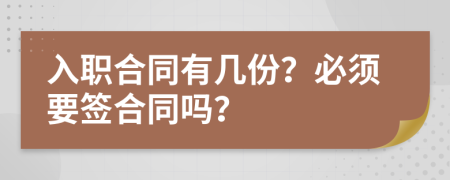 入职合同有几份？必须要签合同吗？