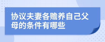 协议夫妻各赡养自己父母的条件有哪些