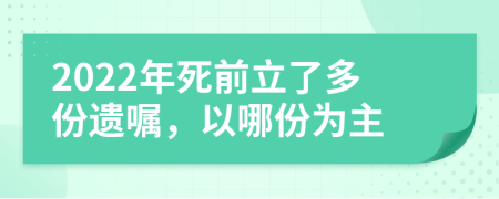 2022年死前立了多份遗嘱，以哪份为主