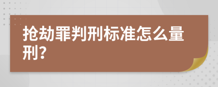 抢劫罪判刑标准怎么量刑？