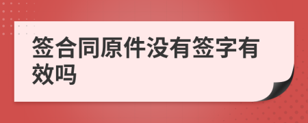 签合同原件没有签字有效吗