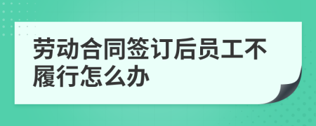 劳动合同签订后员工不履行怎么办