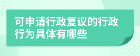 可申请行政复议的行政行为具体有哪些