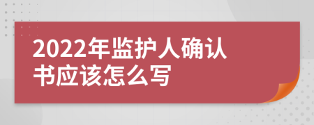 2022年监护人确认书应该怎么写