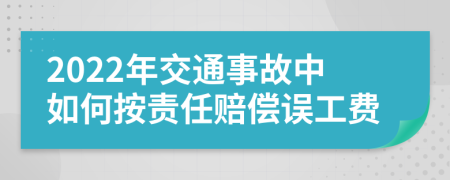 2022年交通事故中如何按责任赔偿误工费