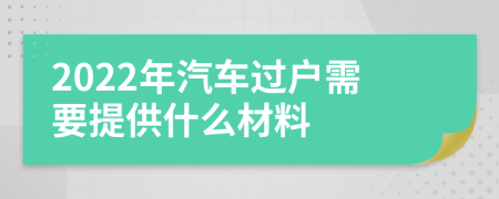 2022年汽车过户需要提供什么材料