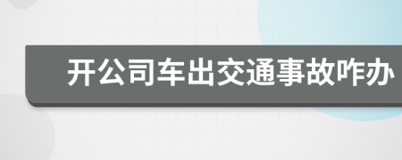 开公司车出交通事故咋办